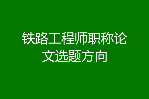 铁路工程师职称论文选题方向