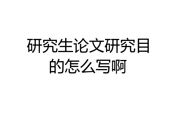 研究生论文研究目的怎么写啊