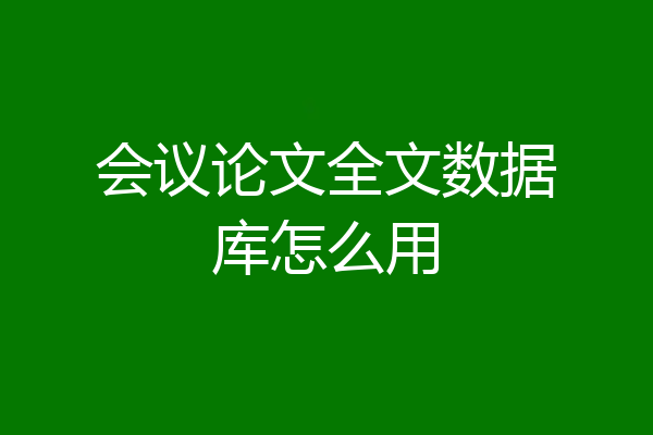 会议论文全文数据库怎么用