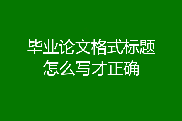 毕业论文格式标题怎么写才正确