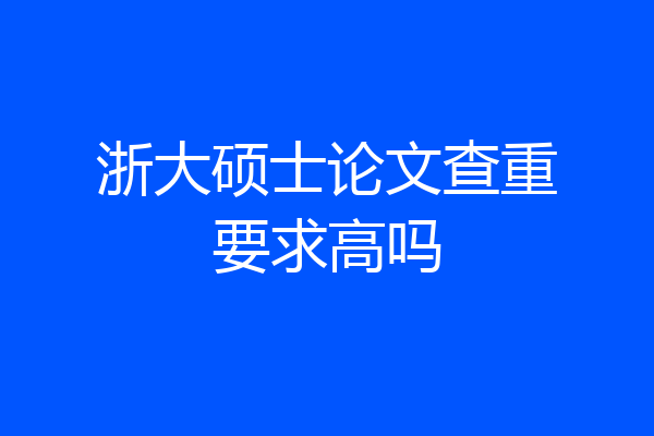 浙大硕士论文查重要求高吗