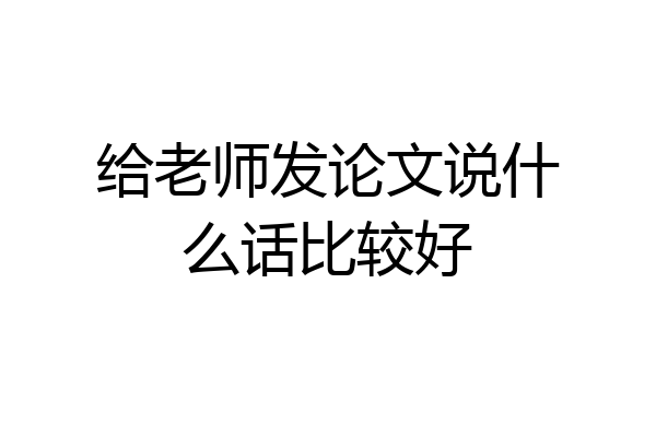 给老师发论文说什么话比较好