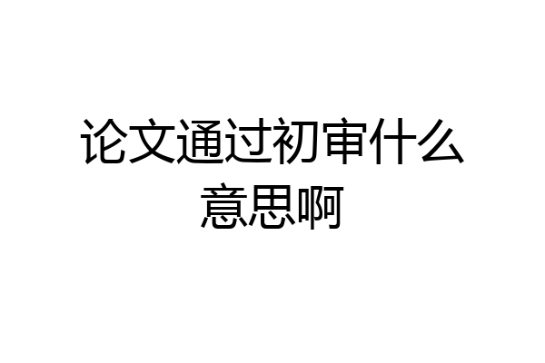 论文通过初审什么意思啊