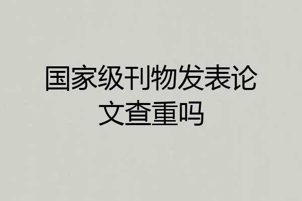 国家级刊物发表论文查重吗