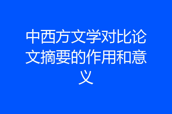 中西方文学对比论文摘要的作用和意义