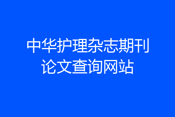 中华护理杂志期刊论文查询网站