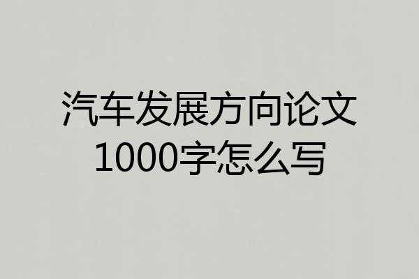 汽车发展方向论文1000字怎么写