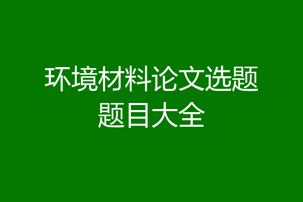 环境材料论文选题题目大全