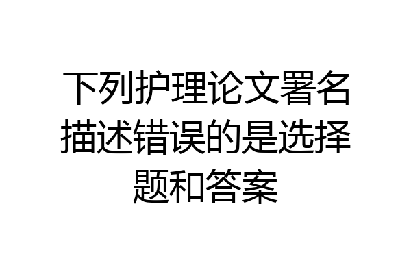 下列护理论文署名描述错误的是选择题和答案