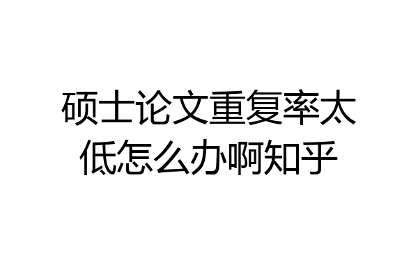 硕士论文重复率太低怎么办啊知乎