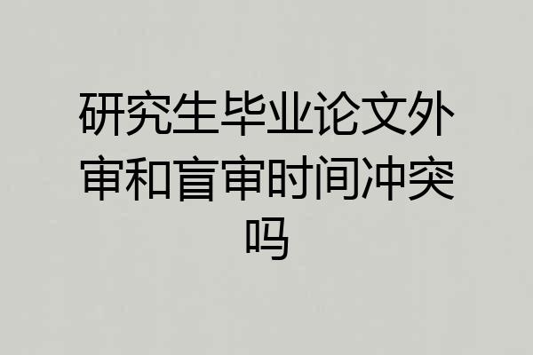 研究生毕业论文外审和盲审时间冲突吗