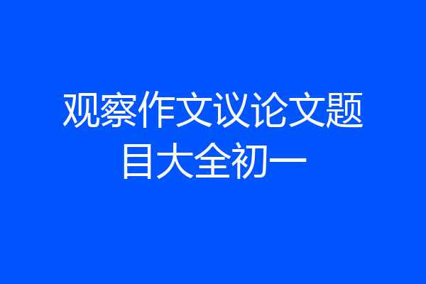 观察作文议论文题目大全初一