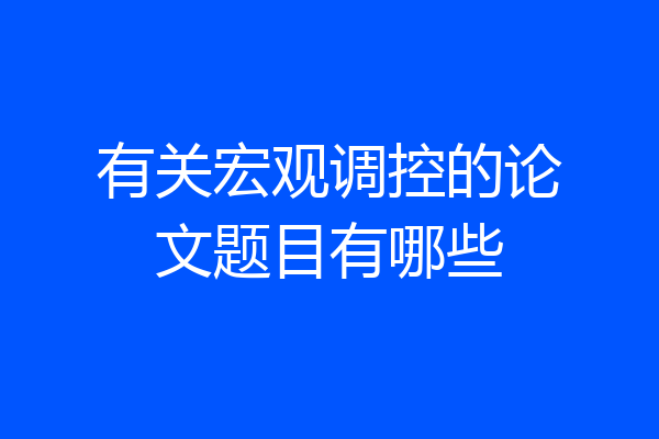 有关宏观调控的论文题目有哪些