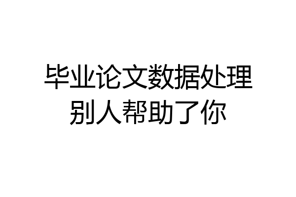 毕业论文数据处理别人帮助了你