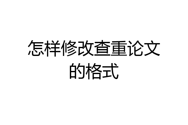 怎样修改查重论文的格式