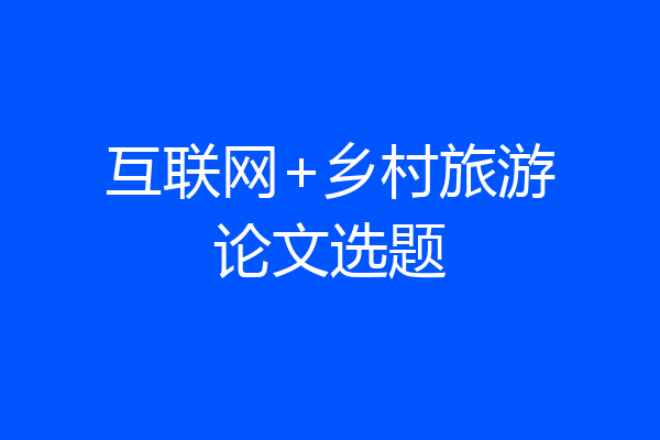 互联网+乡村旅游论文选题
