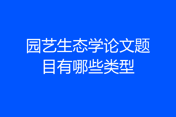 园艺生态学论文题目有哪些类型