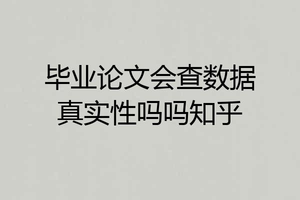 毕业论文会查数据真实性吗吗知乎