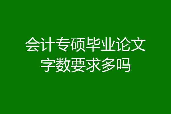 会计专硕毕业论文字数要求多吗