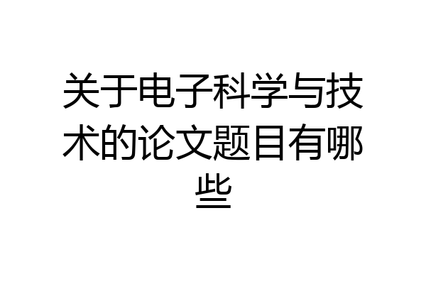 关于电子科学与技术的论文题目有哪些