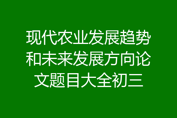 现代农业发展趋势和未来发展方向论文题目大全初三