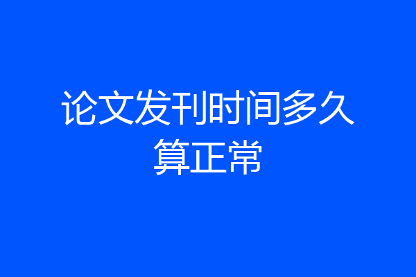 论文发刊时间多久算正常