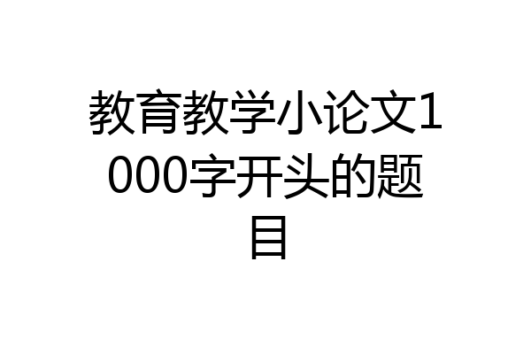 教育教学小论文1000字开头的题目