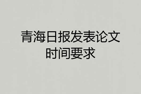 青海日报发表论文时间要求