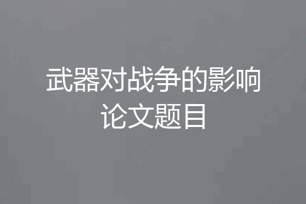 武器对战争的影响论文题目