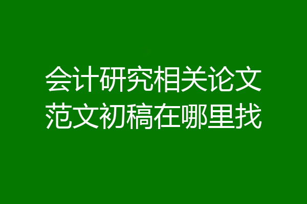 会计研究相关论文范文初稿在哪里找