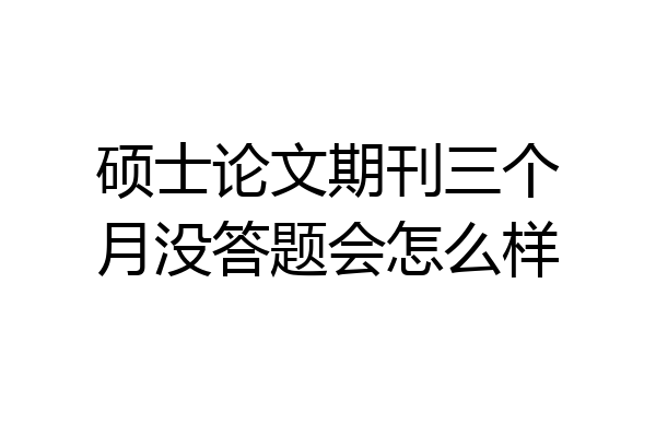 硕士论文期刊三个月没答题会怎么样