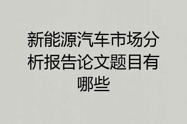 新能源汽车市场分析报告论文题目有哪些
