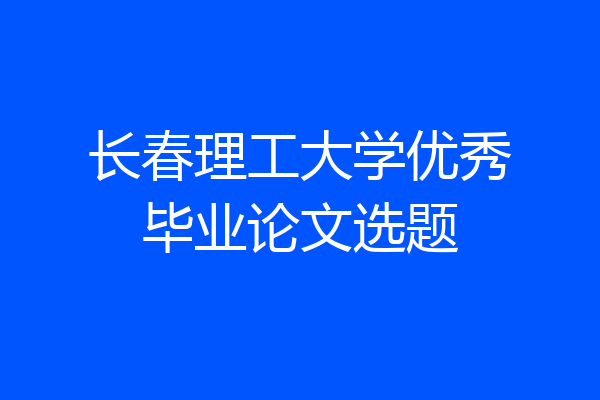 长春理工大学优秀毕业论文选题