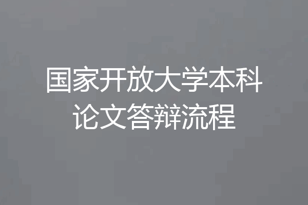 国家开放大学本科论文答辩流程