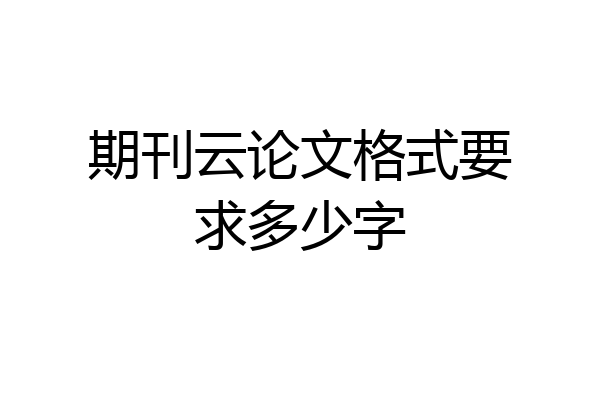 期刊云论文格式要求多少字
