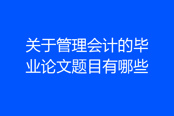 关于管理会计的毕业论文题目有哪些