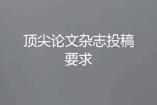 顶尖论文杂志投稿要求