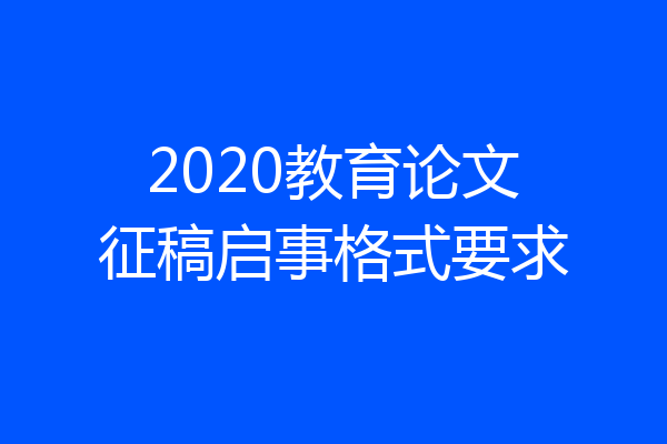 2020教育论文征稿启事格式要求