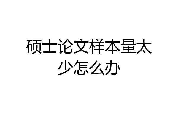 硕士论文样本量太少怎么办