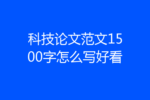 科技论文范文1500字怎么写好看