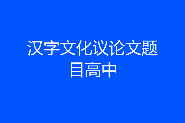 汉字文化议论文题目高中