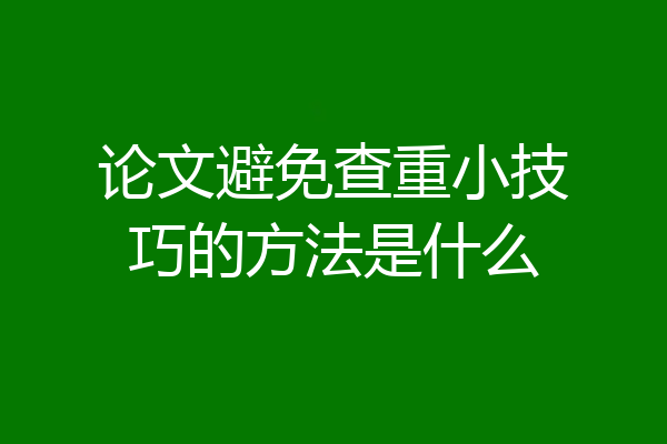 论文避免查重小技巧的方法是什么