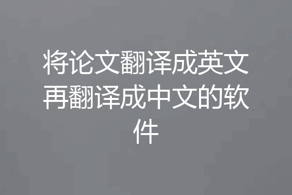 将论文翻译成英文再翻译成中文的软件