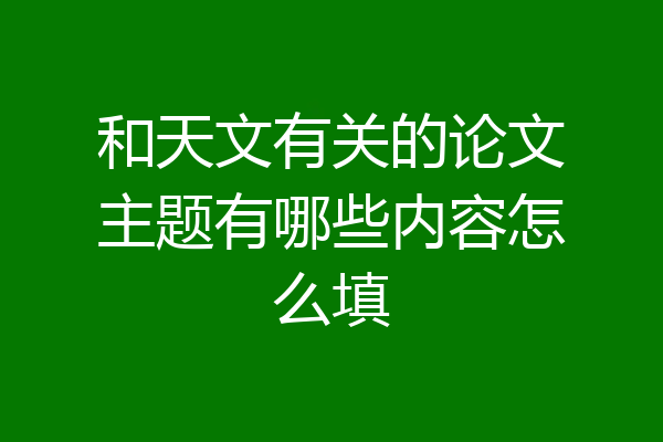 和天文有关的论文主题有哪些内容怎么填