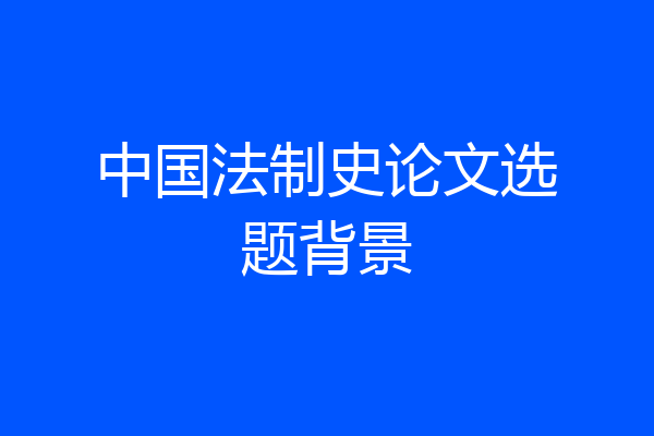 中国法制史论文选题背景