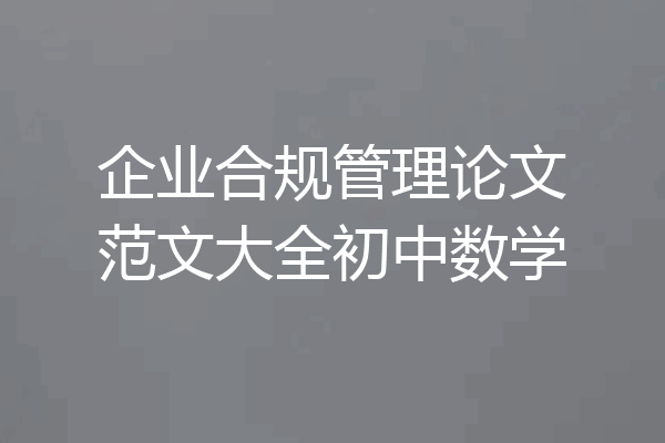 企业合规管理论文范文大全初中数学