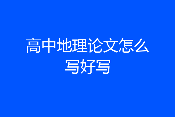 高中地理论文怎么写好写