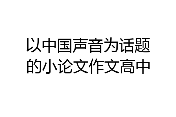 以中国声音为话题的小论文作文高中