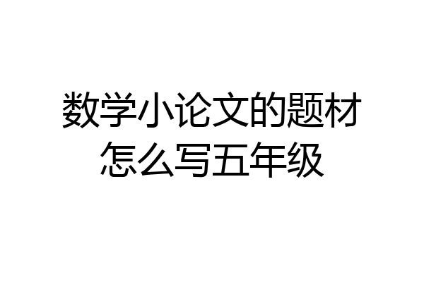 数学小论文的题材怎么写五年级