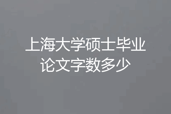 上海大学硕士毕业论文字数多少